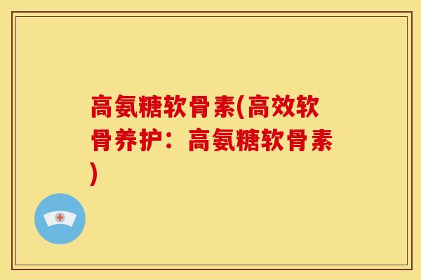 高氨糖软骨素(高效软骨养护：高氨糖软骨素)