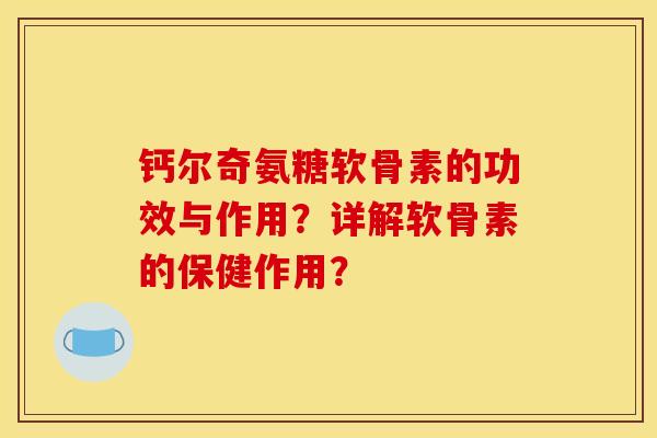 钙尔奇氨糖软骨素的功效与作用？详解软骨素的保健作用？