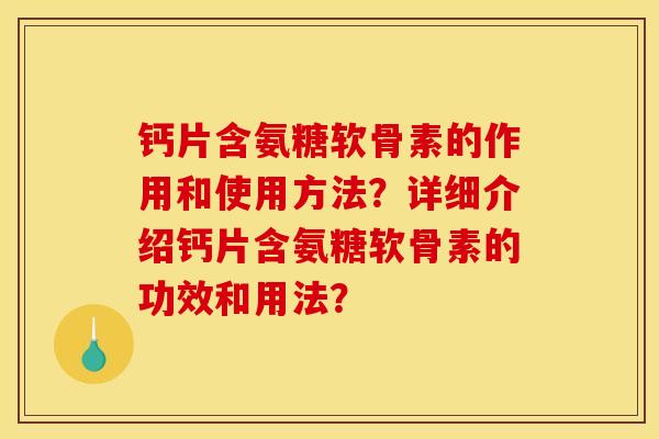 钙片含氨糖软骨素的作用和使用方法？详细介绍钙片含氨糖软骨素的功效和用法？