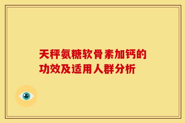 天秤氨糖软骨素加钙的功效及适用人群分析