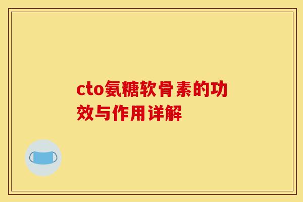 cto氨糖软骨素的功效与作用详解