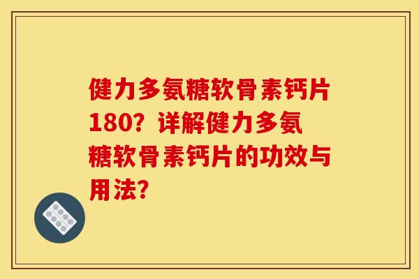 健力多氨糖软骨素钙片180？详解健力多氨糖软骨素钙片的功效与用法？