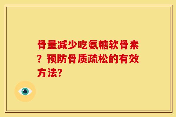 骨量减少吃氨糖软骨素？预防骨质疏松的有效方法？