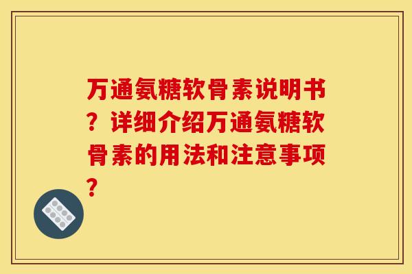 万通氨糖软骨素说明书?详细介绍万通氨糖软骨素的用法和注意事项? 万通氨糖软骨素说明书?详细介绍万通氨糖软骨素的用法和注意事项?