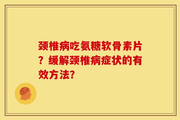 颈椎病吃氨糖软骨素片？缓解颈椎病症状的有效方法？