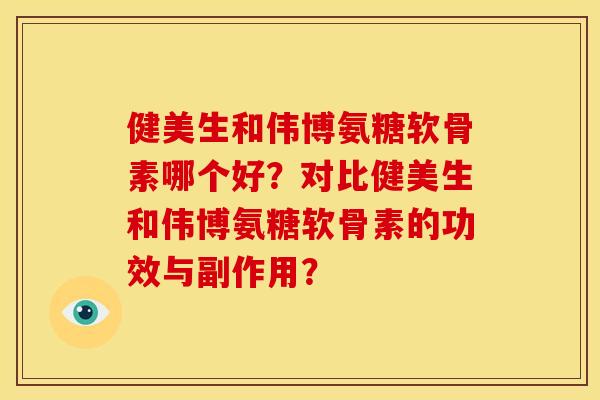 健美生和伟博氨糖软骨素哪个好？对比健美生和伟博氨糖软骨素的功效与副作用？