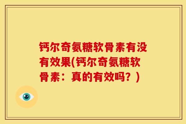 钙尔奇氨糖软骨素有没有效果(钙尔奇氨糖软骨素：真的有效吗？)