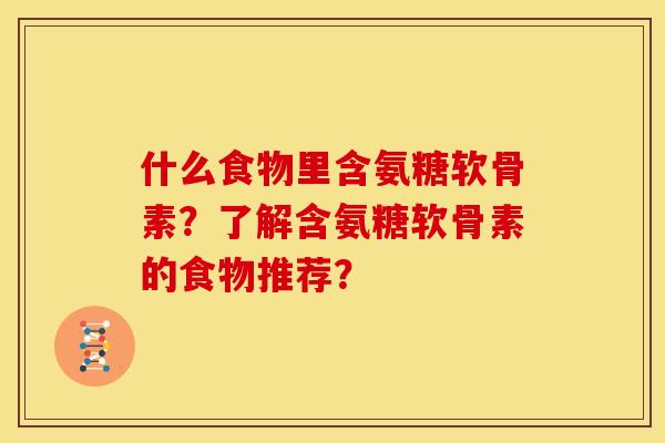 什么食物里含氨糖软骨素？了解含氨糖软骨素的食物推荐？