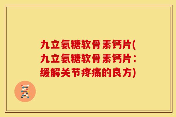 九立氨糖软骨素钙片(九立氨糖软骨素钙片：缓解关节的良方)