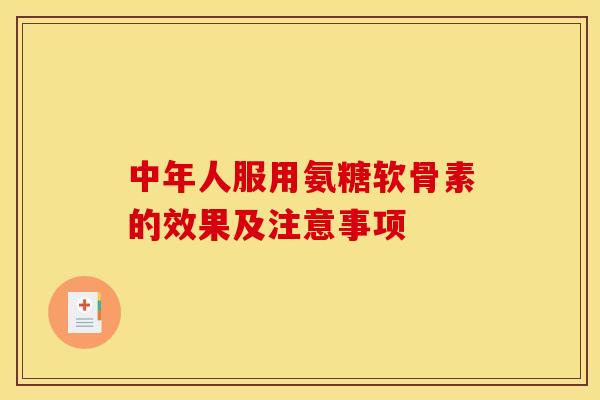 中年人服用氨糖软骨素的效果及注意事项