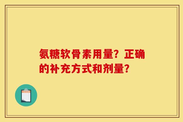 氨糖软骨素用量？正确的补充方式和剂量？