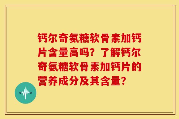 钙尔奇氨糖软骨素加钙片含量高吗？了解钙尔奇氨糖软骨素加钙片的营养成分及其含量？
