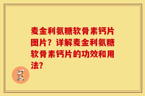 麦金利氨糖软骨素钙片图片?详解麦金利氨糖软骨素钙片的功效和用法? 麦金利氨糖软骨素钙片图片?详解麦金利氨糖软骨素钙片的功效和用法?