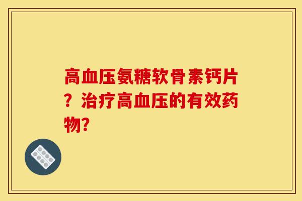 高血压氨糖软骨素钙片？治疗高血压的有效药物？