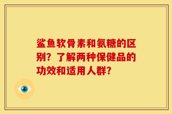 鲨鱼软骨素和氨糖的区别?了解两种保健品的功效和适用人群? 鲨鱼软骨素和氨糖的区别?了解两种保健品的功效和适用人群?