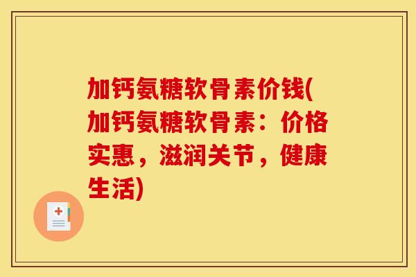 加钙氨糖软骨素价钱(加钙氨糖软骨素：价格实惠，滋润关节，健康生活)
