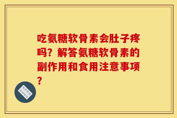 吃氨糖软骨素会肚子疼吗？解答氨糖软骨素的副作用和食用注意事项？