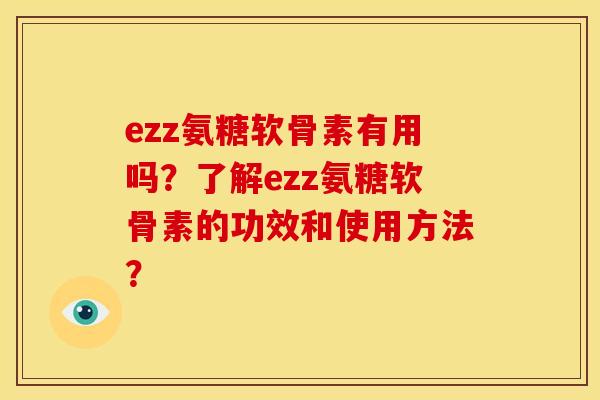ezz氨糖软骨素有用吗？了解ezz氨糖软骨素的功效和使用方法？