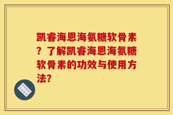 凯睿海恩海氨糖软骨素?了解凯睿海恩海氨糖软骨素的功效与使用方法? 凯睿海恩海氨糖软骨素?了解凯睿海恩海氨糖软骨素的功效与使用方法?
