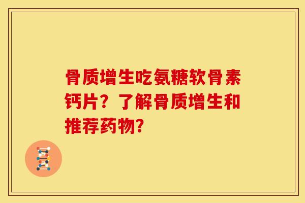 吃氨糖软骨素钙片?了解和推荐? 吃氨糖软骨素钙片?了解和推荐?