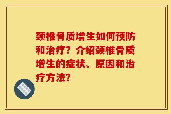 颈椎骨质增生如何预防和治疗？介绍颈椎骨质增生的症状、原因和治疗方法？