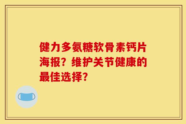 健力多氨糖软骨素钙片海报？维护关节健康的佳选择？