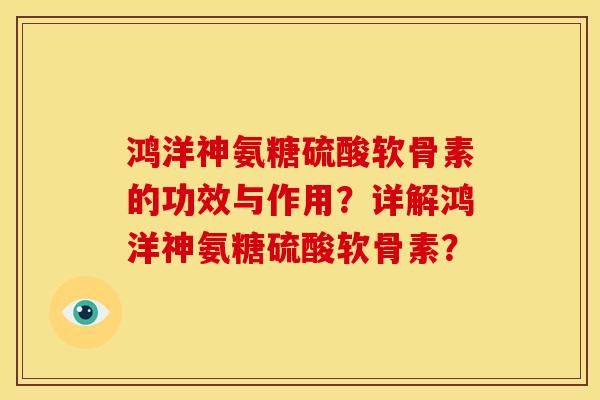 鸿洋神氨糖硫酸软骨素的功效与作用？详解鸿洋神氨糖硫酸软骨素？