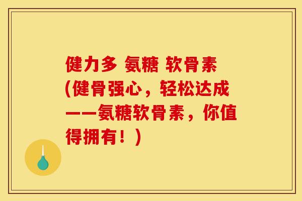 健力多 氨糖 软骨素(健骨强心，轻松达成——氨糖软骨素，你值得拥有！)