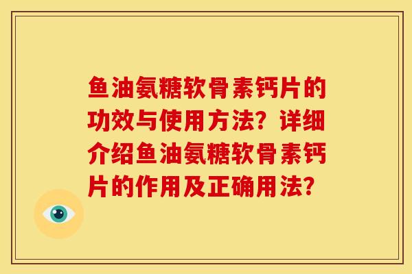 鱼油氨糖软骨素钙片的功效与使用方法？详细介绍鱼油氨糖软骨素钙片的作用及正确用法？