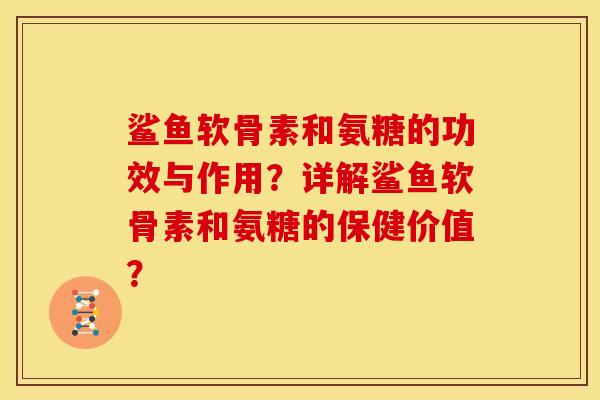 鲨鱼软骨素和氨糖的功效与作用？详解鲨鱼软骨素和氨糖的保健价值？