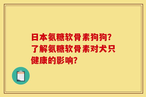 日本氨糖软骨素狗狗？了解氨糖软骨素对犬只健康的影响？