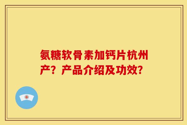 氨糖软骨素加钙片杭州产？产品介绍及功效？