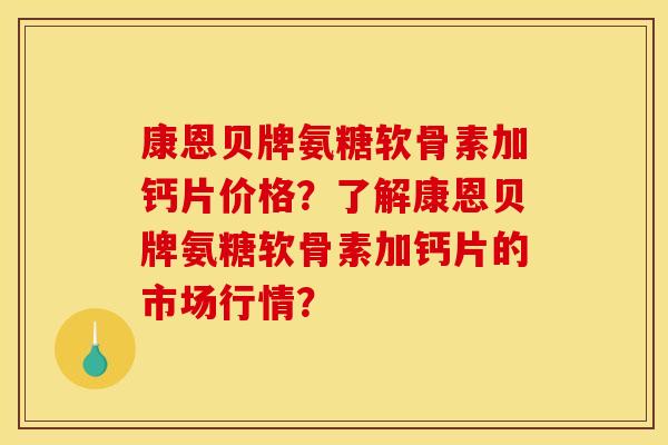 康恩贝牌氨糖软骨素加钙片价格？了解康恩贝牌氨糖软骨素加钙片的市场行情？