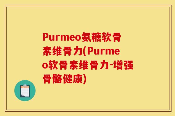 Purmeo氨糖软骨素维骨力(Purmeo软骨素维骨力-增强骨骼健康) Purmeo氨糖软骨素维骨力(Purmeo软骨素维骨力-增强骨骼健康)