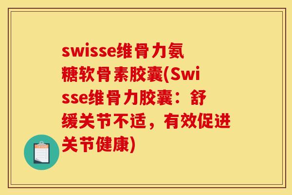 swisse维骨力氨糖软骨素胶囊(Swisse维骨力胶囊：舒缓关节不适，有效促进关节健康)