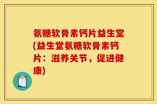 氨糖软骨素钙片益生堂(益生堂氨糖软骨素钙片：滋养关节，促进健康)