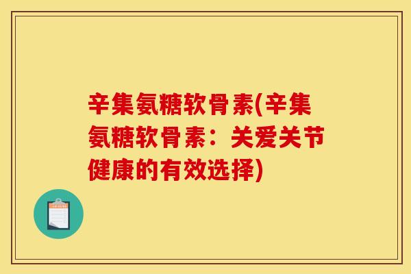 辛集氨糖软骨素(辛集氨糖软骨素：关爱关节健康的有效选择)