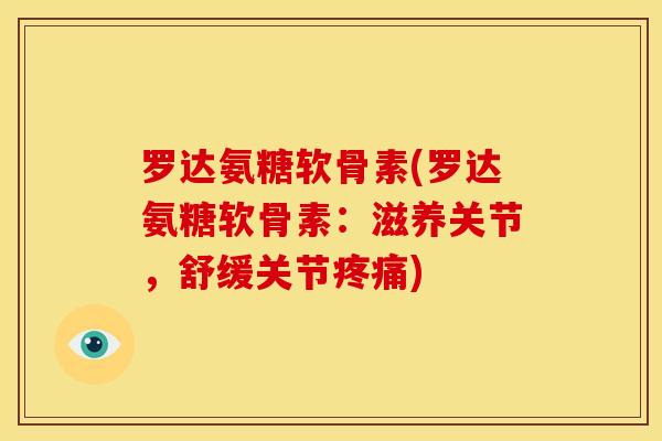 罗达氨糖软骨素(罗达氨糖软骨素：滋养关节，舒缓关节疼痛)