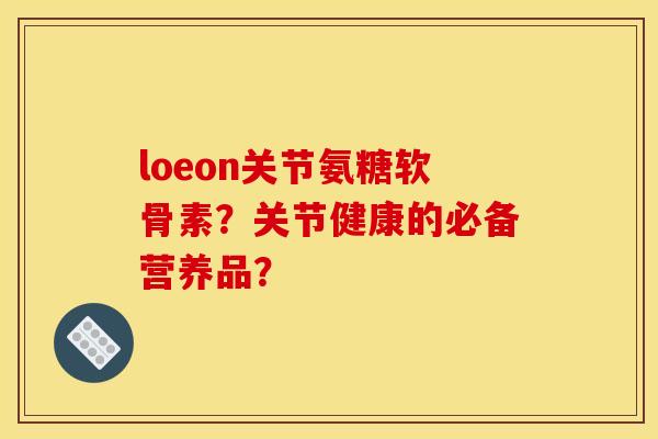loeon关节氨糖软骨素？关节健康的必备营养品？