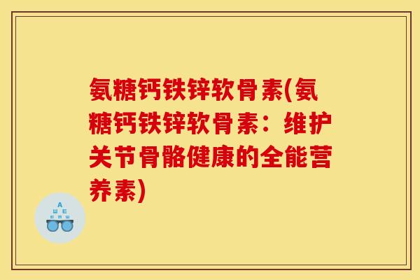 氨糖钙铁锌软骨素(氨糖钙铁锌软骨素：维护关节骨骼健康的全能营养素)