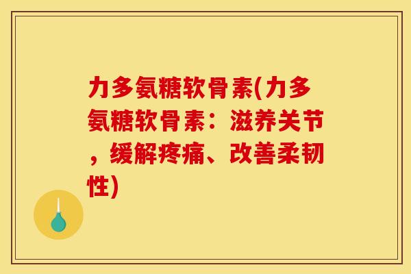 力多氨糖软骨素(力多氨糖软骨素：滋养关节，缓解、改善柔韧性)