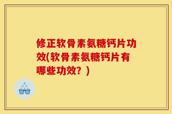 修正软骨素氨糖钙片功效(软骨素氨糖钙片有哪些功效？)