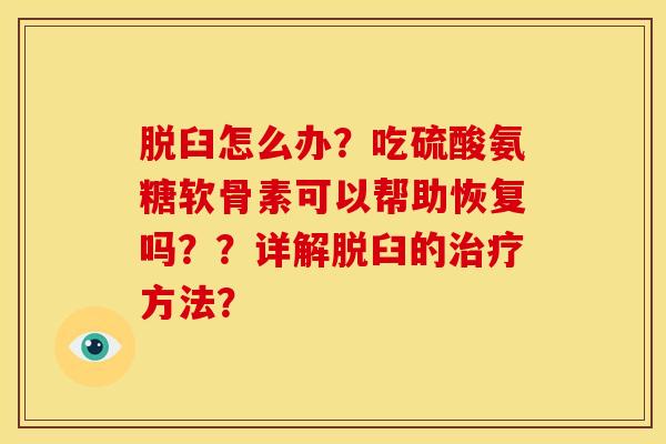 脱臼怎么办？吃硫酸氨糖软骨素可以帮助恢复吗？？详解脱臼的治疗方法？