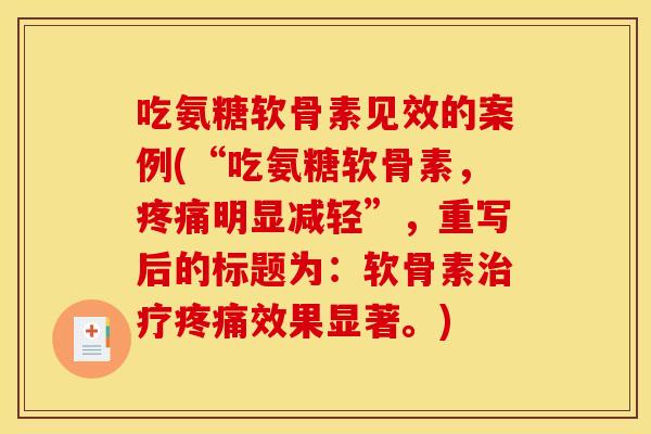 吃氨糖软骨素见效的案例(“吃氨糖软骨素，疼痛明显减轻”，重写后的标题为：软骨素治疗疼痛效果显著。)