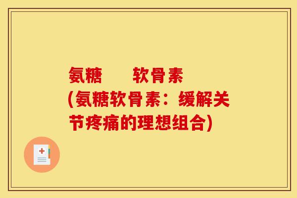 氨糖     软骨素(氨糖软骨素：缓解关节疼痛的理想组合)