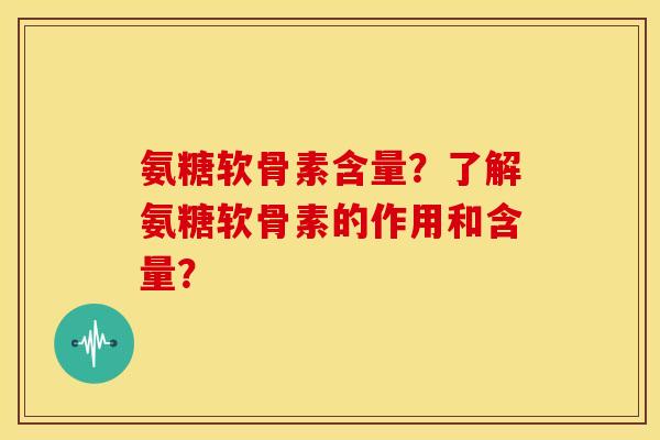 氨糖软骨素含量？了解氨糖软骨素的作用和含量？