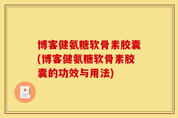 博客健氨糖软骨素胶囊(博客健氨糖软骨素胶囊的功效与用法)
