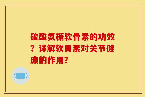 硫酸氨糖软骨素的功效?详解软骨素对关节健康的作用? 硫酸氨糖软骨素的功效?详解软骨素对关节健康的作用?