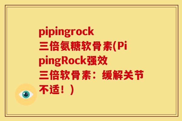 pipingrock三倍氨糖软骨素(PipingRock强效三倍软骨素：缓解关节不适！)