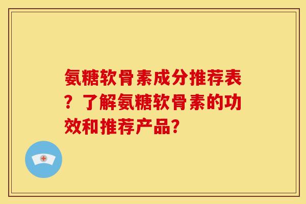 氨糖软骨素成分推荐表？了解氨糖软骨素的功效和推荐产品？